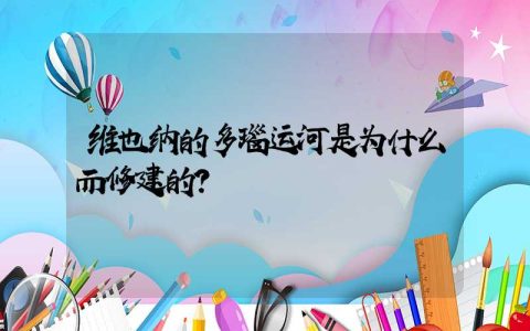 维也纳的多瑙运河是为什么而修建的？