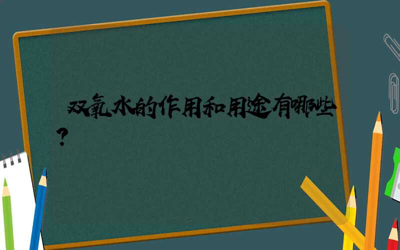 双氧水的作用和用途有哪些？