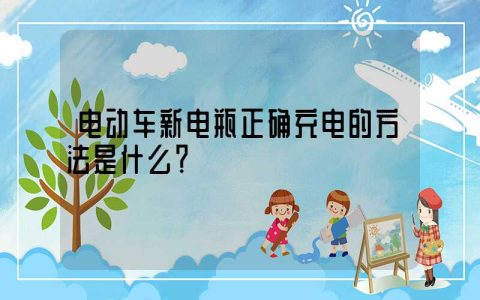 电动车新电瓶正确充电的方法是什么？