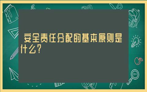 安全责任分配的基本原则是什么？