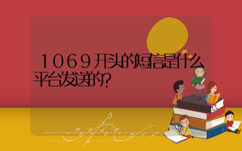 1069开头的短信是什么平台发送的？