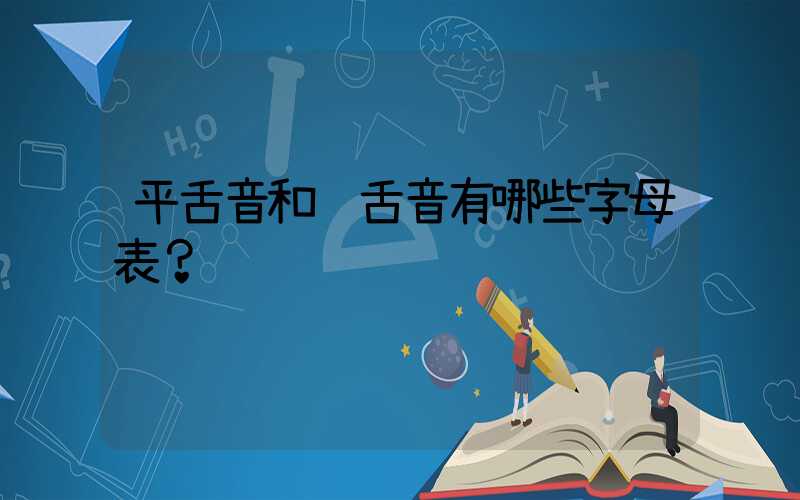 平舌音和翘舌音有哪些字母表？