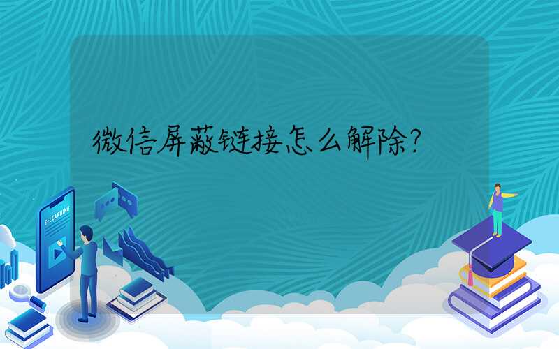 微信屏蔽链接怎么解除？