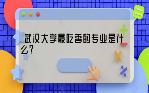 武汉大学最吃香的专业是什么？