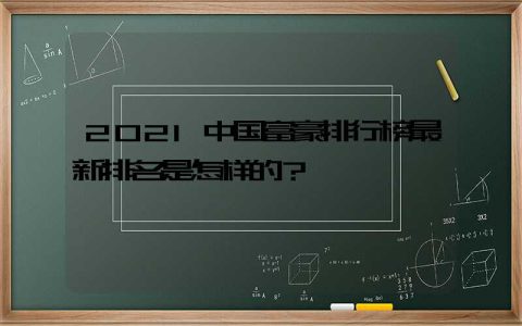 2021中国富豪排行榜最新排名是怎样的？