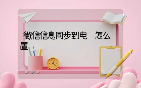 微信信息同步到电脑怎么设置