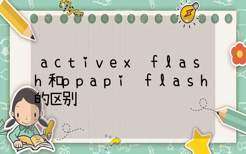 activex flash和ppapi flash的区别