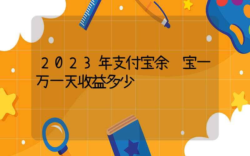 2023年支付宝余额宝一万一天收益多少