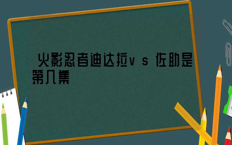 火影忍者迪达拉vs佐助是第几集