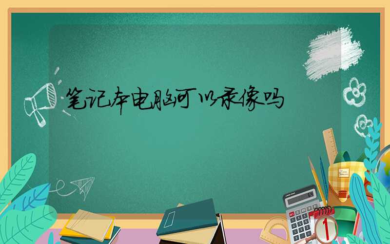 笔记本电脑可以录像吗