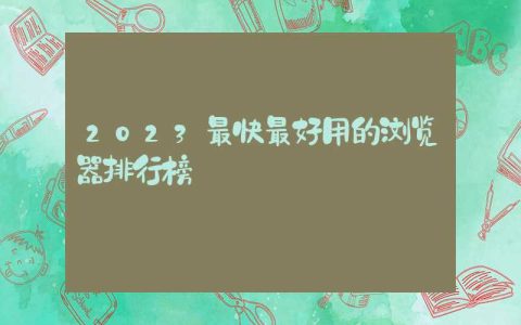 2023最快最好用的浏览器排行榜