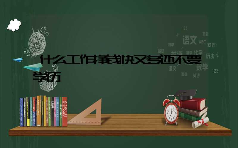 什么工作挣钱快又多还不要学历