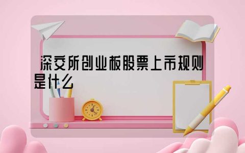 深交所创业板股票上市规则是什么