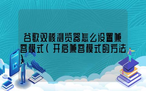 谷歌双核浏览器怎么设置兼容模式（开启兼容模式的方法）