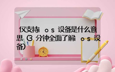 仅支持ios设备是什么意思（3分钟全面了解ios设备）