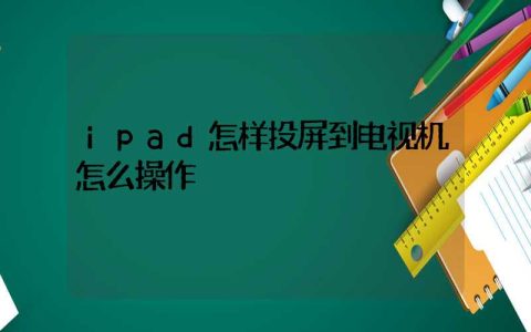 ipad怎样投屏到电视机怎么操作