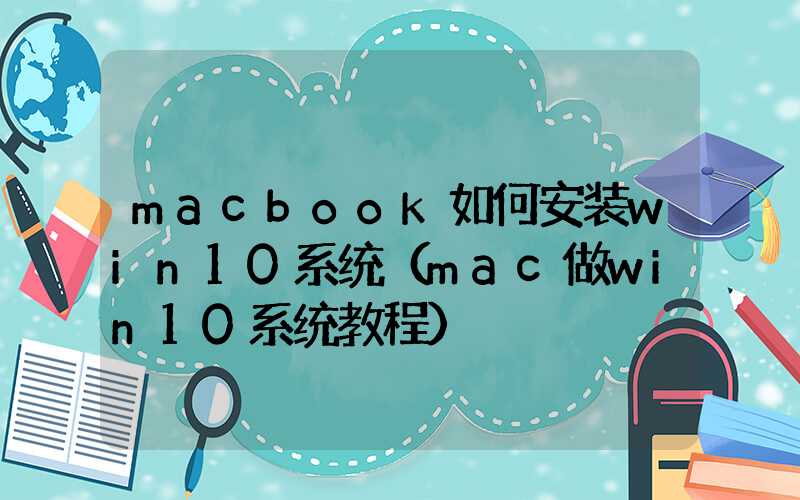 macbook如何安装win10系统（mac做win10系统教程）