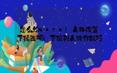 怎么给excel表格设置下拉选项（下拉列表操作技巧）