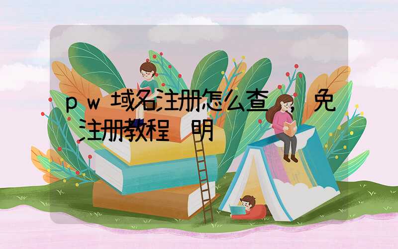 pw域名注册怎么查询，免费注册教程说明