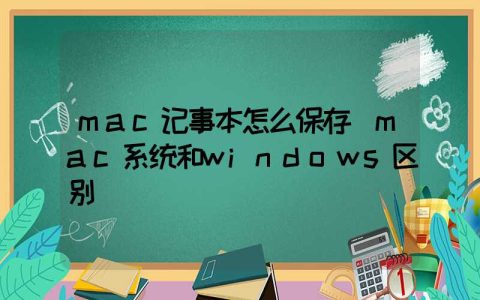 mac记事本怎么保存（mac系统和windows区别）