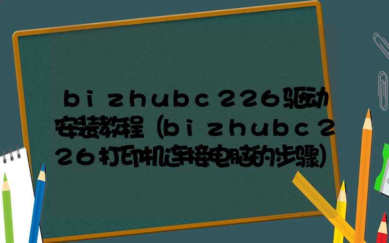 bizhubc226驱动安装教程（bizhubc226打印机连接电脑的步骤）