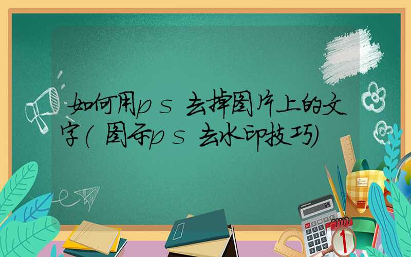 如何用ps去掉图片上的文字（图示ps去水印技巧）