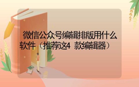 微信公众号编辑排版用什么软件（推荐这4款编辑器）