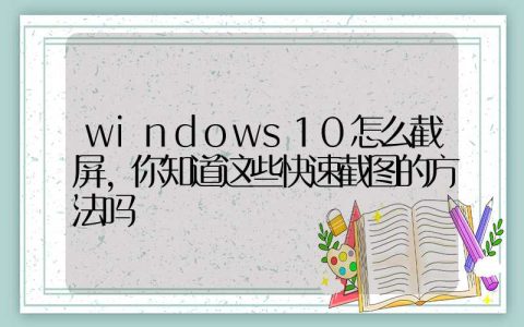 windows10怎么截屏，你知道这些快速截图的方法吗