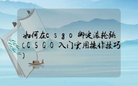 如何在csgo绑定滚轮跳（CSGO入门实用操作技巧）